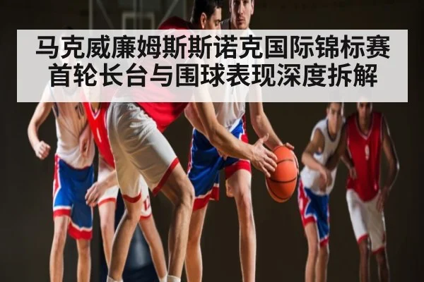 马克威廉姆斯斯诺克国际锦标赛首轮长台与围球表现深度拆解