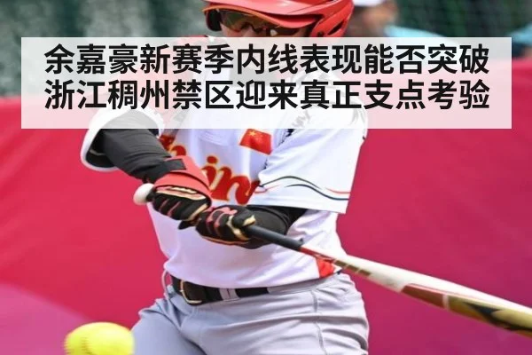余嘉豪新赛季内线表现能否突破 浙江稠州禁区迎来真正支点考验